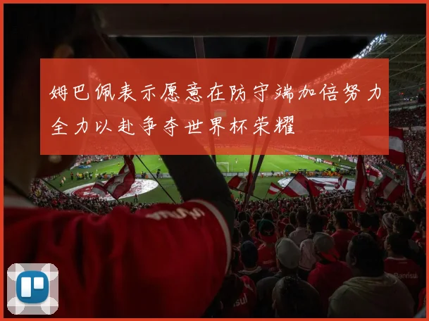姆巴佩表示愿意在防守端加倍努力全力以赴争夺世界杯荣耀