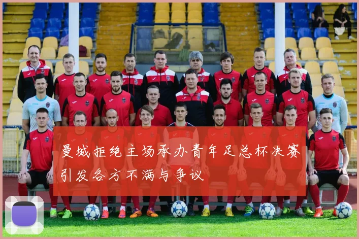 曼城拒绝主场承办青年足总杯决赛引发各方不满与争议