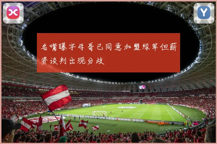 名嘴曝字母哥已同意加盟绿军但薪资谈判出现分歧