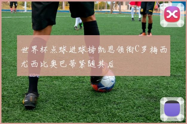 世界杯点球进球榜凯恩领衔C罗梅西尤西比奥巴蒂紧随其后