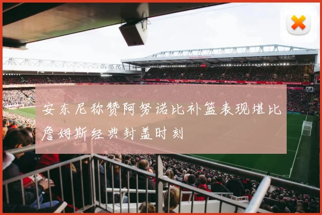 安东尼称赞阿努诺比补篮表现堪比詹姆斯经典封盖时刻